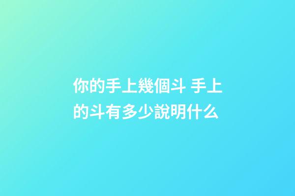 你的手上幾個斗 手上的斗有多少說明什么